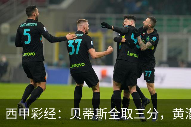 西甲彩经：贝蒂斯全取三分，黄潜取联赛首胜